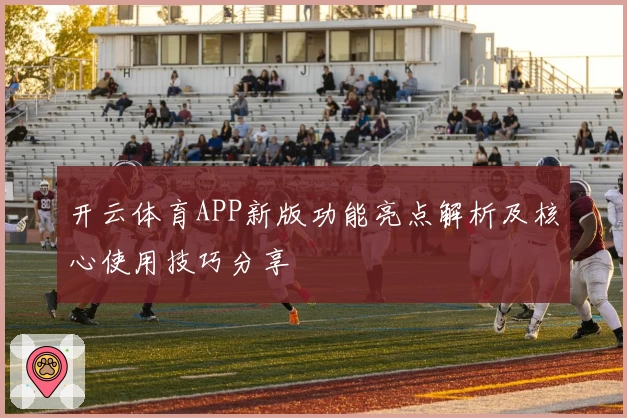 开云体育APP新版功能亮点解析及核心使用技巧分享