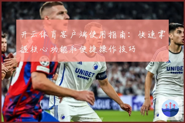 开云体育客户端使用指南：快速掌握核心功能和便捷操作技巧