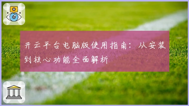 开云平台电脑版使用指南：从安装到核心功能全面解析