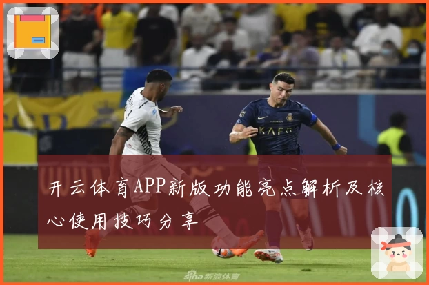 开云体育APP新版功能亮点解析及核心使用技巧分享