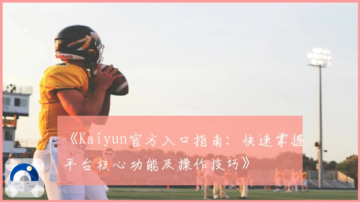 《Kaiyun官方入口指南：快速掌握平台核心功能及操作技巧》