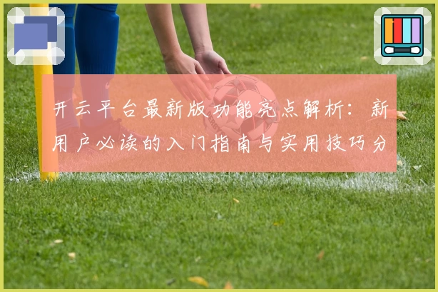 开云平台最新版功能亮点解析：新用户必读的入门指南与实用技巧分享