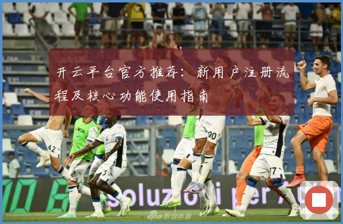 开云平台官方推荐：新用户注册流程及核心功能使用指南