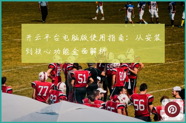 开云平台电脑版使用指南：从安装到核心功能全面解析