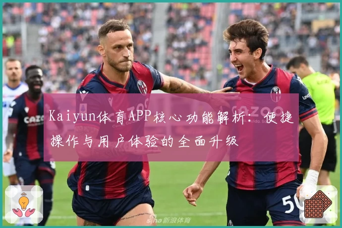 Kaiyun体育APP核心功能解析：便捷操作与用户体验的全面升级