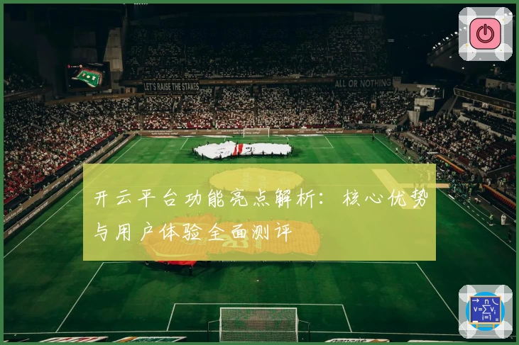 开云平台功能亮点解析：核心优势与用户体验全面测评