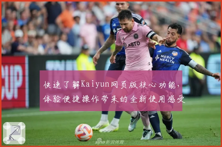 快速了解Kaiyun网页版核心功能，体验便捷操作带来的全新使用感受