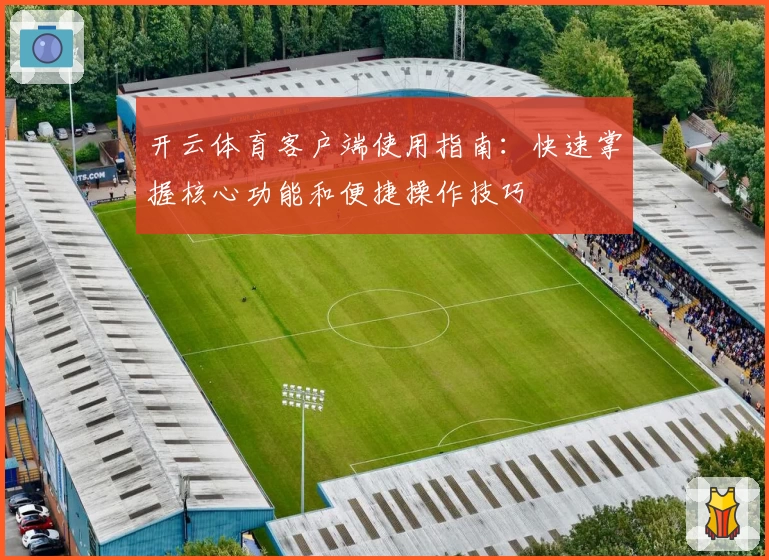 开云体育客户端使用指南：快速掌握核心功能和便捷操作技巧