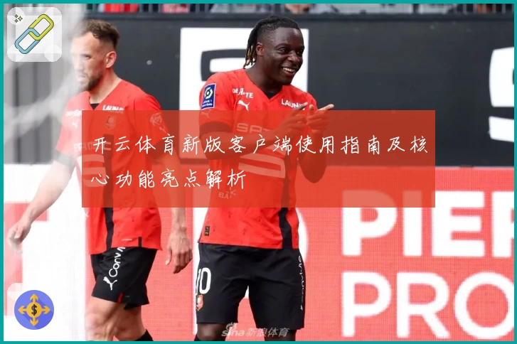 开云体育新版客户端使用指南及核心功能亮点解析
