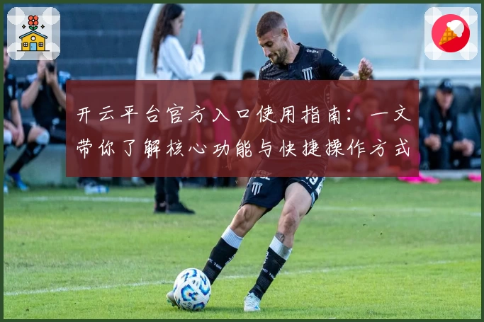 开云平台官方入口使用指南：一文带你了解核心功能与快捷操作方式