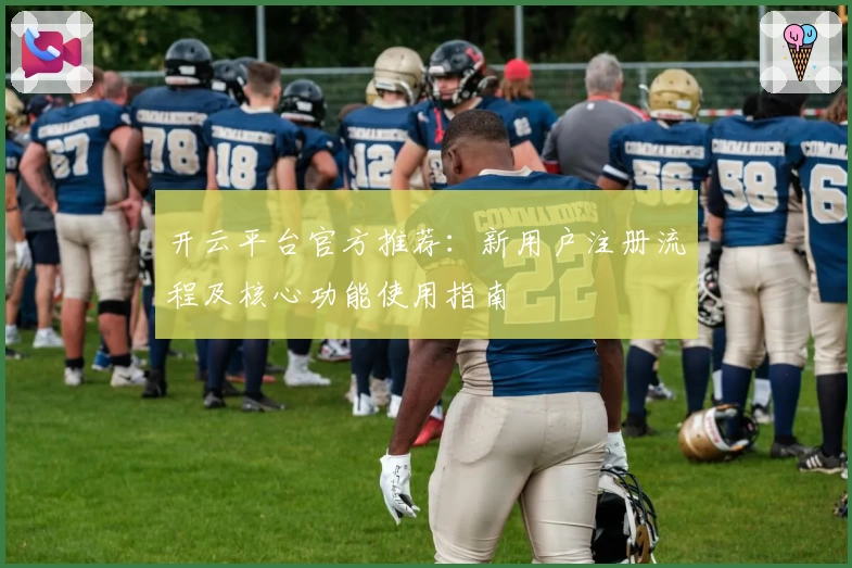 开云平台官方推荐：新用户注册流程及核心功能使用指南