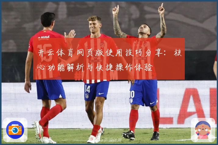 开云体育网页版使用技巧分享：核心功能解析与快捷操作体验